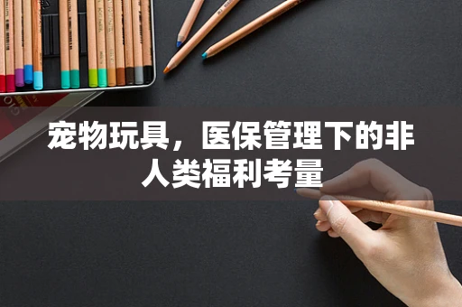 宠物玩具，医保管理下的非人类福利考量
