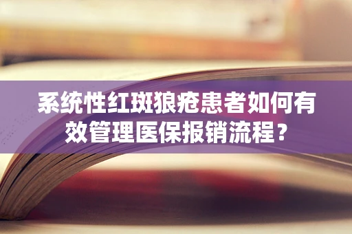 系统性红斑狼疮患者如何有效管理医保报销流程？