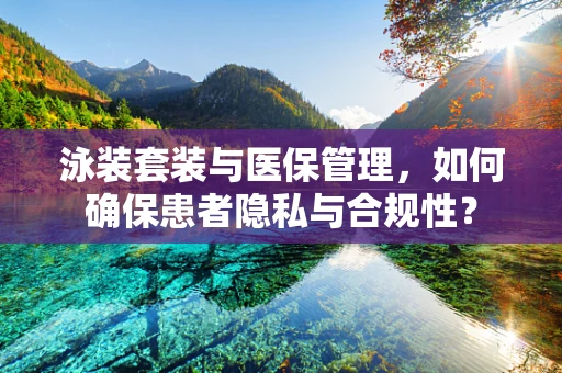 泳装套装与医保管理，如何确保患者隐私与合规性？