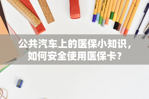 公共汽车上的医保小知识，如何安全使用医保卡？