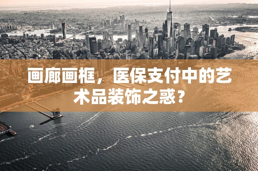 画廊画框，医保支付中的艺术品装饰之惑？