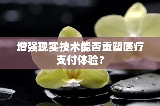 增强现实技术能否重塑医疗支付体验？