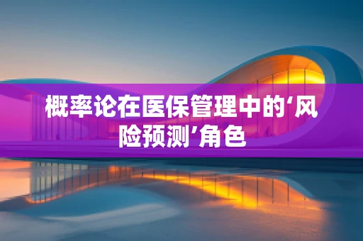 概率论在医保管理中的‘风险预测’角色