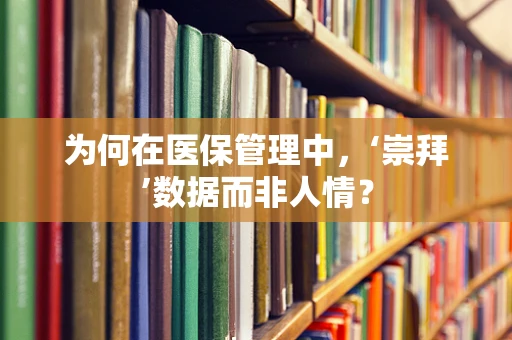 为何在医保管理中，‘崇拜’数据而非人情？