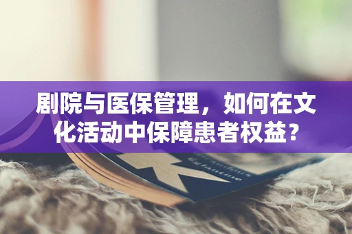 剧院与医保管理，如何在文化活动中保障患者权益？