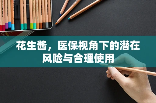 花生酱，医保视角下的潜在风险与合理使用