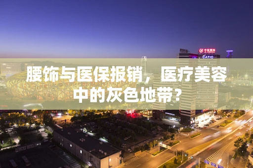 腰饰与医保报销，医疗美容中的灰色地带？