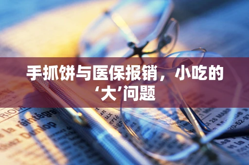 手抓饼与医保报销，小吃的‘大’问题