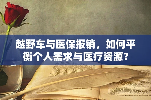 越野车与医保报销，如何平衡个人需求与医疗资源？