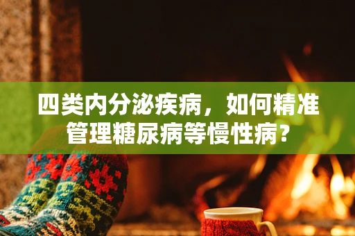 四类内分泌疾病，如何精准管理糖尿病等慢性病？