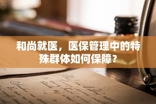 和尚就医，医保管理中的特殊群体如何保障？