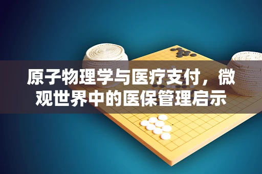 原子物理学与医疗支付，微观世界中的医保管理启示
