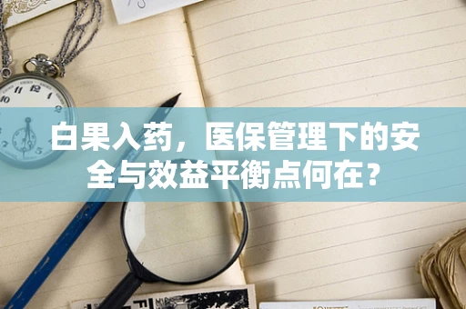 白果入药，医保管理下的安全与效益平衡点何在？