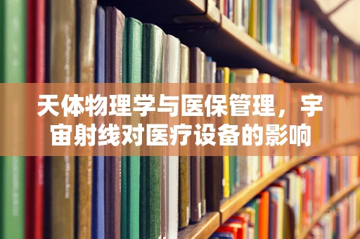天体物理学与医保管理，宇宙射线对医疗设备的影响