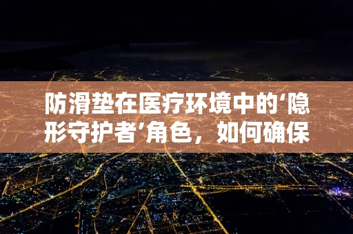 防滑垫在医疗环境中的‘隐形守护者’角色，如何确保患者安全？