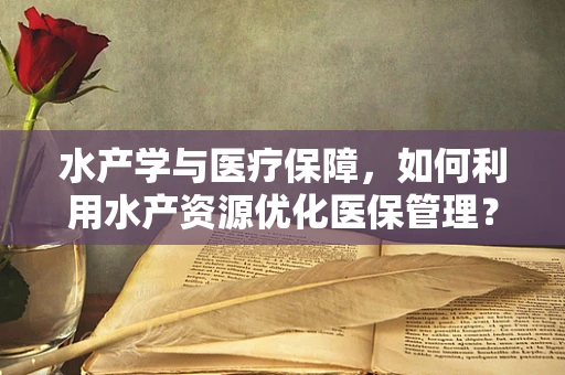 水产学与医疗保障，如何利用水产资源优化医保管理？