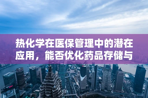 热化学在医保管理中的潜在应用，能否优化药品存储与报销流程？