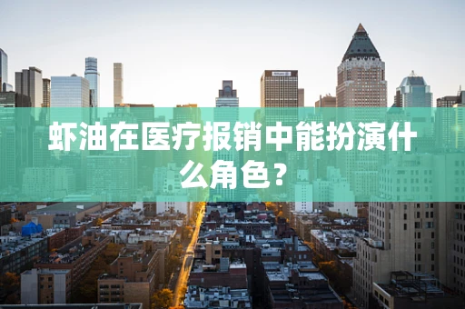 虾油在医疗报销中能扮演什么角色？
