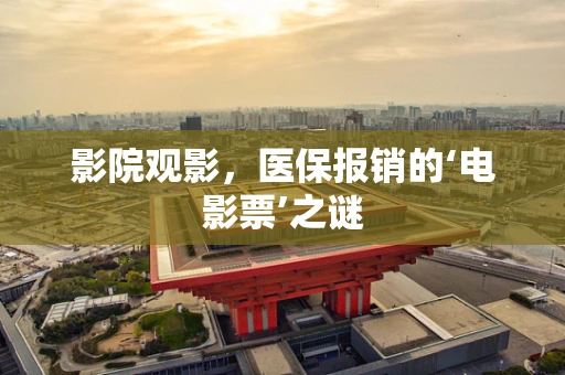 影院观影，医保报销的‘电影票’之谜