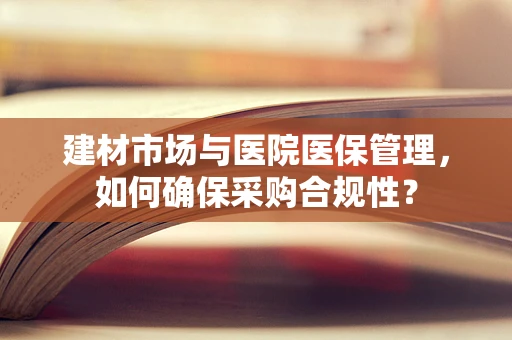 建材市场与医院医保管理，如何确保采购合规性？