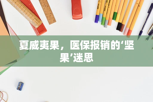 夏威夷果，医保报销的‘坚果’迷思
