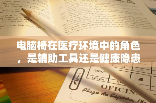 电脑椅在医疗环境中的角色，是辅助工具还是健康隐患？
