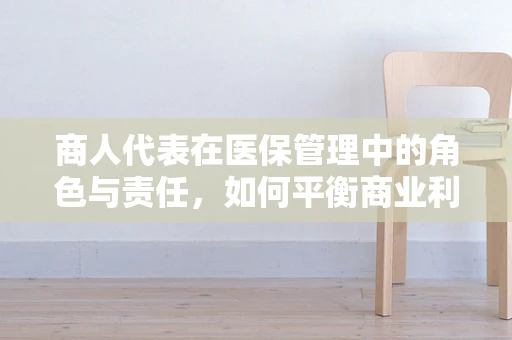 商人代表在医保管理中的角色与责任，如何平衡商业利益与公共福祉？