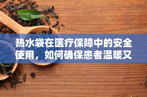 热水袋在医疗保障中的安全使用，如何确保患者温暖又安心？
