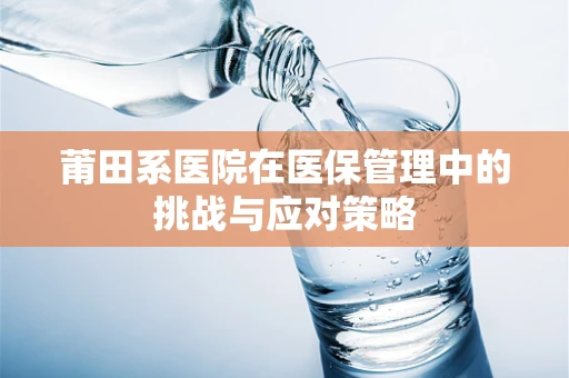 莆田系医院在医保管理中的挑战与应对策略