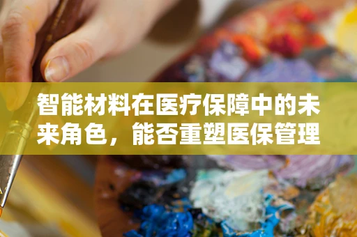 智能材料在医疗保障中的未来角色，能否重塑医保管理新篇章？
