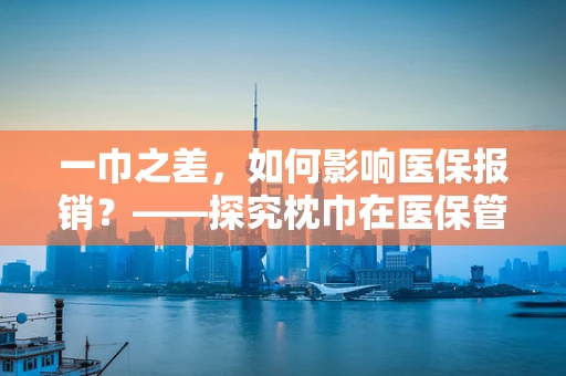 一巾之差，如何影响医保报销？——探究枕巾在医保管理中的微妙作用