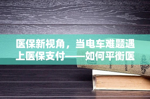 医保新视角，当电车难题遇上医保支付——如何平衡医疗资源与患者利益？