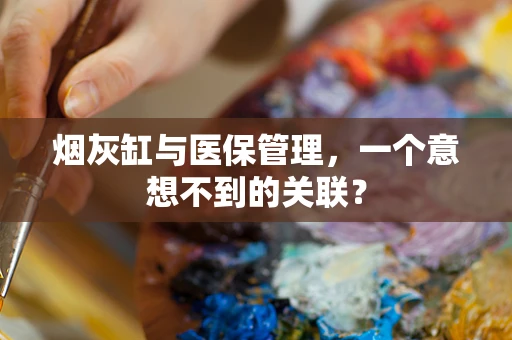 烟灰缸与医保管理，一个意想不到的关联？