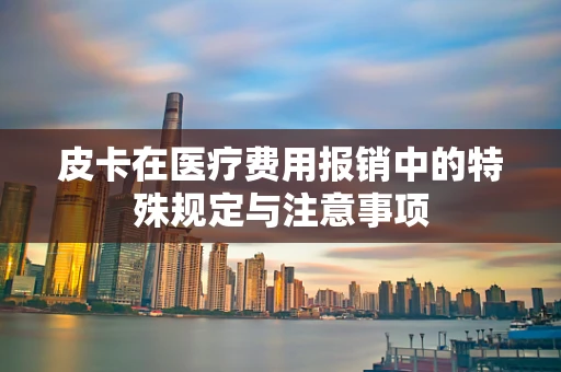 皮卡在医疗费用报销中的特殊规定与注意事项