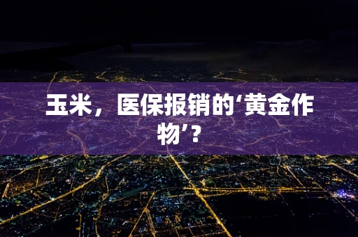 玉米，医保报销的‘黄金作物’？