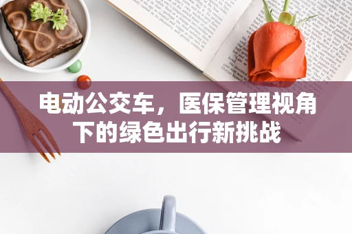 电动公交车，医保管理视角下的绿色出行新挑战