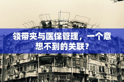 领带夹与医保管理，一个意想不到的关联？