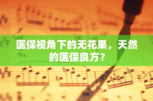 医保视角下的无花果，天然的医保良方？