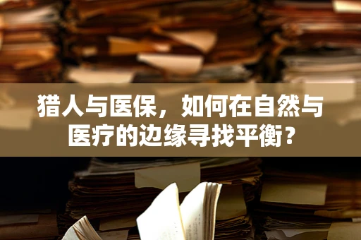 猎人与医保，如何在自然与医疗的边缘寻找平衡？