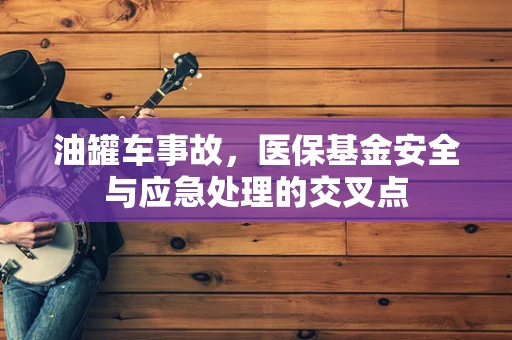 油罐车事故，医保基金安全与应急处理的交叉点