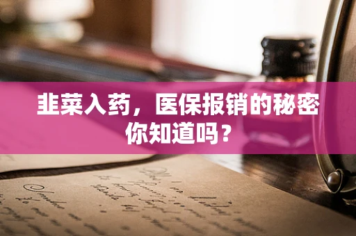 韭菜入药，医保报销的秘密你知道吗？