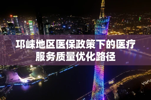 邛崃地区医保政策下的医疗服务质量优化路径