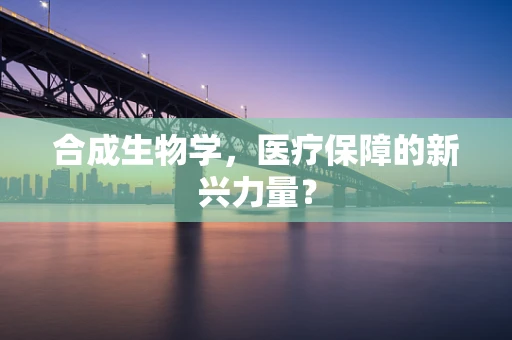 合成生物学，医疗保障的新兴力量？