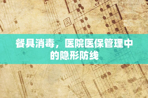 餐具消毒，医院医保管理中的隐形防线