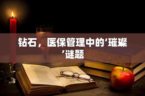 钻石，医保管理中的‘璀璨’谜题