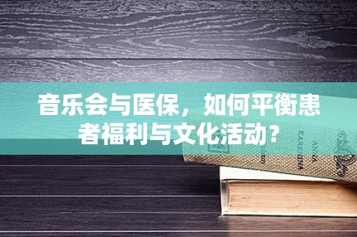 音乐会与医保，如何平衡患者福利与文化活动？