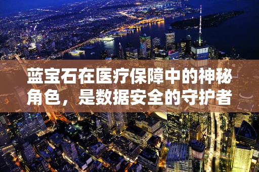 蓝宝石在医疗保障中的神秘角色，是数据安全的守护者吗？