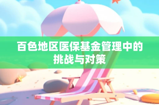 百色地区医保基金管理中的挑战与对策