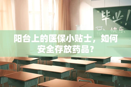 阳台上的医保小贴士，如何安全存放药品？
