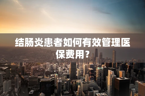 结肠炎患者如何有效管理医保费用？